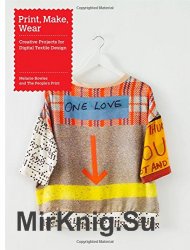 Print, Make, Wear: Creative Projects for Digital Textile Design