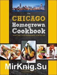 The Chicago Homegrown Cookbook: Local Food, Local Restaurants, Local Recipes