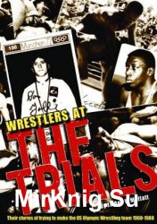 Wrestlers At The Trials: Their stories of trying to make the US Olympic wrestling team 1960-1988