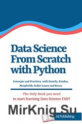 Data Science from Scratch with Python: Concepts and Practices with NumPy, Pandas, Matplotlib, Scikit-Learn and Keras