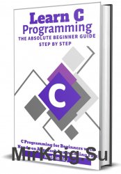 C: Learn C programming Language The Absolute Beginner Guide Step by Step
