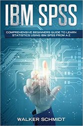 IBM SPSS: Comprehensive Beginners Guide to Learn Statistics using IBM SPSS from A-Z