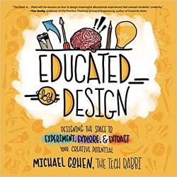 Educated by Design: Designing the Space to Experiment, Explore, and Extract Your Creative Potential