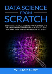 Data Science From Scratch: From Data Visualization To Manipulation. It Is The Easy Way! All You Need For Business Using The Basic Principles Of Python And Beyond