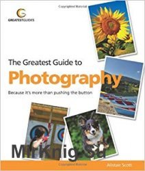 Greatest Guide to Photography: Because It's More Than Pushing the Button!