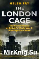 The London Cage: The Secret History of Britains World War II Interrogation Centre