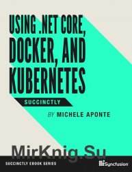 Using NET Core, Docker, and Kubernetes Succinctly