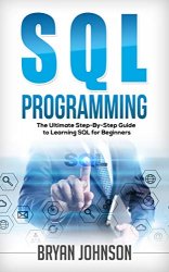 SQL Programming: The Ultimate Step-By-Step Guide to Learning SQL for Beginners