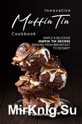 Innovative Muffin Tin Cookbook: Simple & Delicious Muffin Tin Recipes