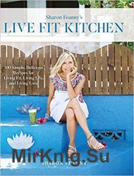 Live Fit Kitchen: 100 Simple, Delicious Recipes for Living Fit, Living Life, and Living Love