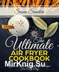 The Ultimate Air Fryer Cookbook: Quick and Healthy Air Fryer Recipes For Every Day