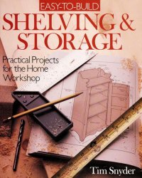 Easy-To-Build Shelving & Storage: Practical Projects for the Home Workshop