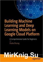 Building Machine Learning and Deep Learning Models on Google Cloud Platform: A Comprehensive Guide for Beginners