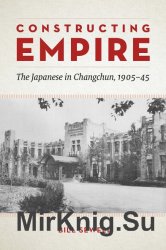Constructing Empire: The Japanese in Changchun, 1905-45