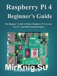 Raspberry Pi 4 Beginner’s Guide: The Beginner’s Guide to Master Raspberry Pi 4 as your new PC and Build Amazing Projects
