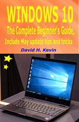 Windows 10: The complete Beginners Guide, Include May 2019 Update tips and tricks