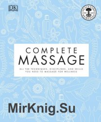 Complete Massage: All the Techniques, Disciplines, and Skills you need to Massage for Wellness