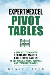 Expert@Excel:Pivot Tables: A Step By Step Guide To Learn And Master Excel Pivot Tables To Get Ahead @ Work, Business And Personal Finances