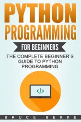 Python Programming for Beginners: The Complete Beginners Guide To Python Programming