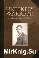 Unlikely Warrior: A Small Town Boy's View of World War II