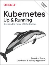 Kubernetes: Up and Running: Dive into the Future of Infrastructure, 2nd Edition