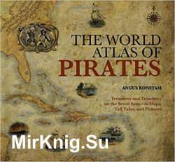 World Atlas of Pirates: Treasures And Treachery On The Seven Seas--In Maps, Tall Tales, And Pictures