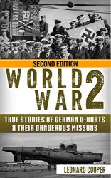 World War 2: True Stories of German UBoats & Their Dangerous Missions (Submarine, WW2, WWII, Soldier Stories Book 1)