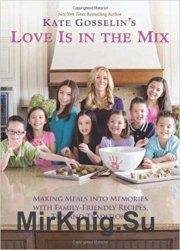 Kate Gosselin's Love Is in the Mix: Making Meals into Memories with Family-Friendly Recipes, Tips and Traditions