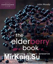 The Elderberry Book: Forage, Cultivate, Prepare, Preserve (Homegrown City Life, Book 8)
