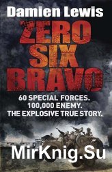 Zero Six Bravo: 60 Special Forces. 100,000 Enemy. The Explosive True Story