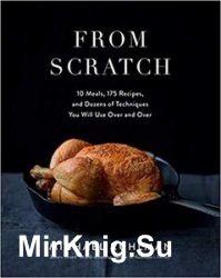 From Scratch: 10 Meals, 150 Recipes, and Dozens of Techniques You Will Use Over and Over