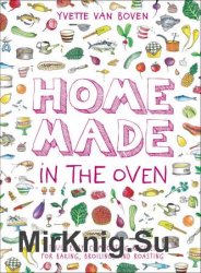 Home Made in the Oven: Truly Easy, Comforting Recipes for Baking, Broiling, and Roasting