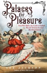 Palaces of Pleasure: From Music Halls to the Seaside to Football, How the Victorians Invented Mass Entertainment