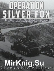Operation Silver Fox: The History of Nazi Germanys Arctic Invasion of the Soviet Union during World War II