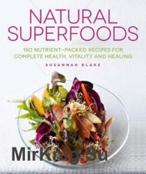 Natural Superfoods: 150 Nutrient-Packed Recipes for Complete Health, Vitality and Healin