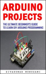 Arduino projects: The Ultimate Beginner's Guide to Learn DIY Arduino Programming