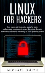 Linux for hackers: linux system administration guide for basic configuration, network and system diagnostic guide to text manipulation and everything on linux operating system