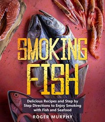 Smoking Fish: Delicious Recipes and Step by Step Directions to Enjoy Smoking with Fish and Seafood