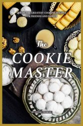 The Cookie Master: 40 of the Greatest Cooking Recipes for Friends and Family