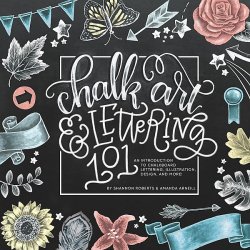 Chalk Art and Lettering 101: An Introduction to Chalkboard Lettering, Illustration, Design, and More