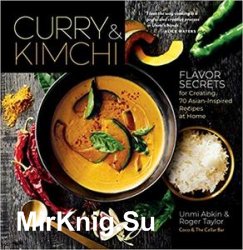 Curry & Kimchi: Flavor Secrets for Creating 70 Asian-Inspired Recipes at Home
