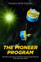 The Pioneer Program: The History and Legacy of NASAs Unmanned Space Missions to the Outer Solar System