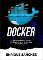 Docker: A Comprehensive Guide for Beginners to Learn and Master Docker