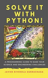 Solve it with Python!: A programming guide to ease your science and engineering challenges
