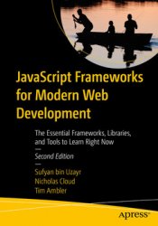 JavaScript Frameworks for Modern Web Development: The Essential Frameworks, Libraries, and Tools to Learn Right Now, 2nd Edition