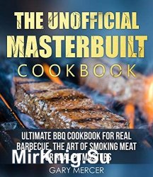 The Unofficial Masterbuilt Cookbook: Ultimate BBQ Cookbook for Real Barbecue, The Art of Smoking Meat For Real Pitmasters