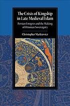 The crisis of kingship in late medieval Islam : Persian emigres and the making of Ottoman sovereignty
