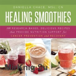 Healing Smoothies: 100 Research-Based, Delicious Recipes That Provide Nutrition Support for Cancer Prevention and Recovery