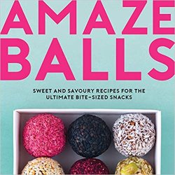 Amaze-Balls: Sweet and Savoury Recipes for the Ultimate Bite-Sized Snacks