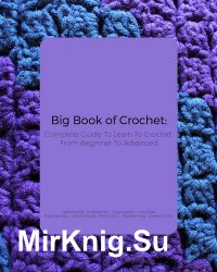 Big Book of Crochet: Complete Guide To Learn To Crochet From Beginner To Advanced